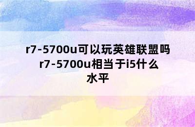 r7-5700u可以玩英雄联盟吗 r7-5700u相当于i5什么水平